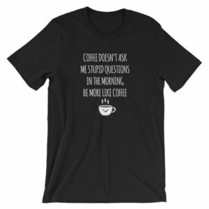 Coffee Doesn't Ask Me Stupid Questions Funny T-Shirt