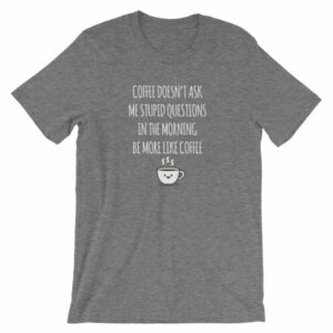 Coffee Doesn't Ask Me Stupid Questions Funny T-Shirt - Image 10