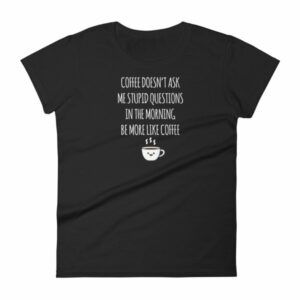 Coffee Doesn't Ask Me Stupid Questions Funny Women's T-Shirt