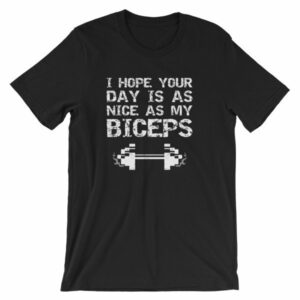 I Hope Your Day Is As Nice As My Biceps Workout T-Shirt