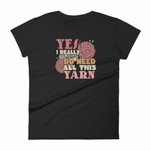 Yes I Really Do Need All This Yarn Funny Knitting Women's T-Shirt