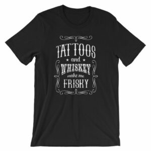 Tattoos And Whisky Make Me Frisky Funny Tattoo Fans T-Shirt