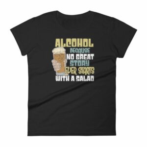 Alcohol No Great Story Ever Starts With a Salad Women's T-Shirt
