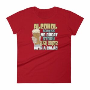 Alcohol No Great Story Ever Starts With a Salad Women's T-Shirt - Image 16