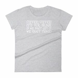 Coffee Coffee Its Our Drink We Dont Get It We Cant Think Women's T-Shirt - Image 7