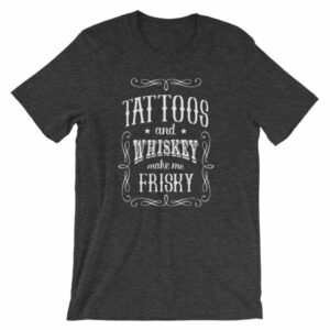 Tattoos And Whisky Make Me Frisky Funny Tattoo Fans T-Shirt - Image 7