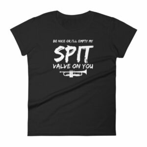 Be Nice Or I'll Empty My Spit Valve On You Trumpet Band Woman's T-Shirt