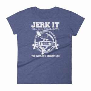 Jerk It Till She Swallows It It's A Fishing Thing Funny Woman's T-Shirt - Image 6