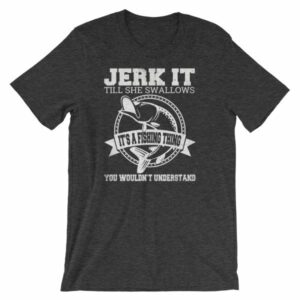 Jerk It Till She Swallows It It's A Fishing Thing Funny T-Shirt - Image 8