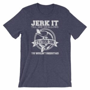 Jerk It Till She Swallows It It's A Fishing Thing Funny T-Shirt - Image 5