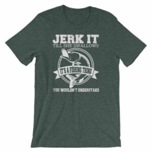 Jerk It Till She Swallows It It's A Fishing Thing Funny T-Shirt - Image 4