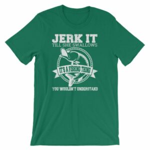 Jerk It Till She Swallows It It's A Fishing Thing Funny T-Shirt - Image 10