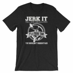 Jerk It Till She Swallows It It's A Fishing Thing Funny T-Shirt - Image 2