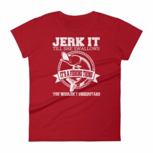 Jerk It Till She Swallows It It's A Fishing Thing Funny Woman's T-Shirt - Image 16