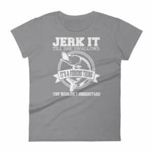 Jerk It Till She Swallows It It's A Fishing Thing Funny Woman's T-Shirt - Image 5
