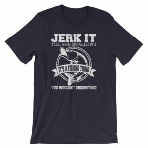 Jerk It Till She Swallows It It's A Fishing Thing Funny T-Shirt - Image 7