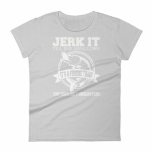 Jerk It Till She Swallows It It's A Fishing Thing Funny Woman's T-Shirt - Image 11