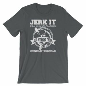 Jerk It Till She Swallows It It's A Fishing Thing Funny T-Shirt - Image 6