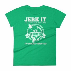 Jerk It Till She Swallows It It's A Fishing Thing Funny Woman's T-Shirt - Image 10