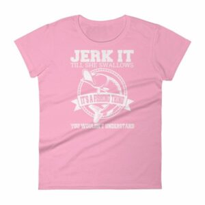 Jerk It Till She Swallows It It's A Fishing Thing Funny Woman's T-Shirt - Image 15
