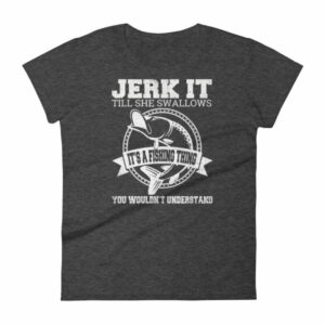 Jerk It Till She Swallows It It's A Fishing Thing Funny Woman's T-Shirt - Image 3