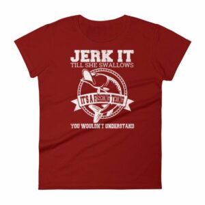 Jerk It Till She Swallows It It's A Fishing Thing Funny Woman's T-Shirt - Image 14