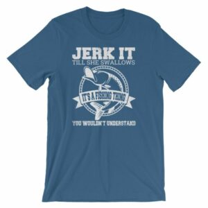 Jerk It Till She Swallows It It's A Fishing Thing Funny T-Shirt - Image 9