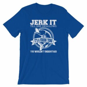 Jerk It Till She Swallows It It's A Fishing Thing Funny T-Shirt - Image 11