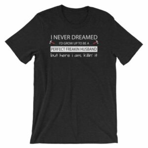 I Never Thought Id Grow Up To Be A Perfect Freekin Husband Funny T-Shirt - Image 2