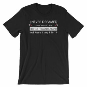 I Never Thought Id Grow Up To Be A Perfect Freekin Husband Funny T-Shirt