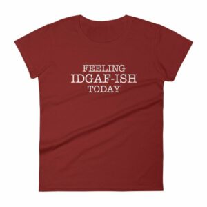 Feeling IDGAF-Ish Today Snarky Funny Women's short sleeve t-shirt - Image 14