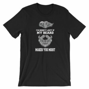 Im Sorry Lady If My Beard Makes You Moist Funny Beard Lovers Short-Sleeve Unisex T-Shirt