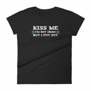 Kiss Me Im Not Irish But I Put Out Funny St Patricks Women's short sleeve t-shirt