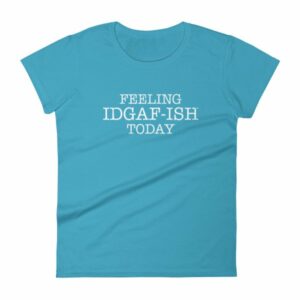 Feeling IDGAF-Ish Today Snarky Funny Women's short sleeve t-shirt - Image 13