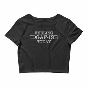 Feeling IDGAF-Ish Today Snarky Funny Women’s Crop Tee