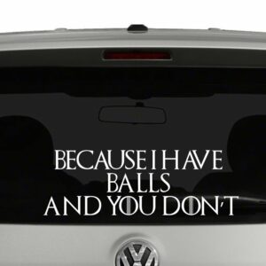 Because I Have Balls and You Don't Game of Thrones Inspired Vinyl Decal Sticker