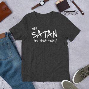 Hey Satan How About Today Funny Sarcastic Short-Sleeve Unisex T-Shirt - Image 7